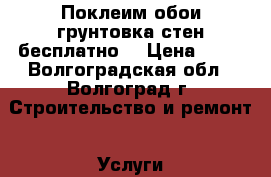 Поклеим обои(грунтовка стен бесплатно) › Цена ­ 70 - Волгоградская обл., Волгоград г. Строительство и ремонт » Услуги   . Волгоградская обл.,Волгоград г.